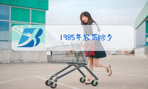 1985年农历除夕,阳历 是哪一天图片