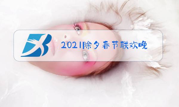 2021除夕春节联欢晚会直播时间图片