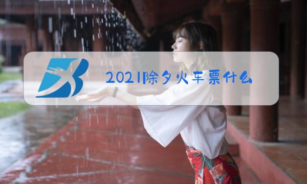 2021除夕火车票什么时候可以买图片