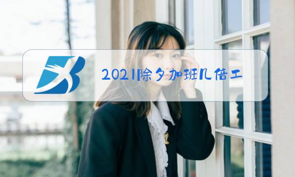 2021除夕加班几倍工资图片