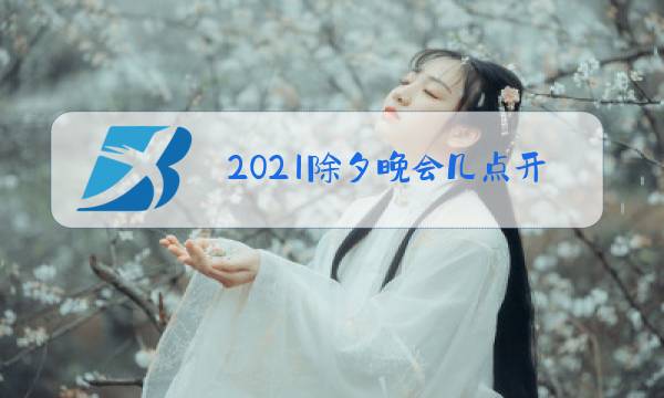 2021除夕晚会几点开始图片