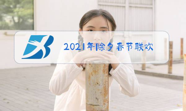 2021年除夕春节联欢晚会直播主演员图片