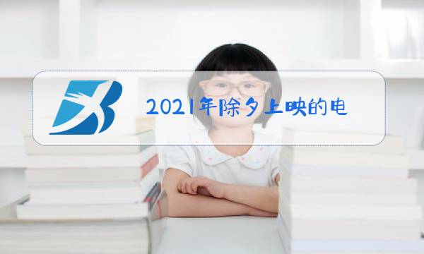 2021年除夕上映的电影有哪些图片