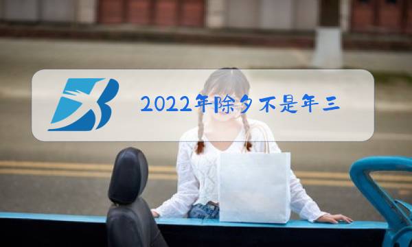 2022年除夕不是年三十?图片