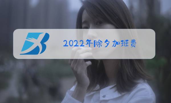 2022年除夕加班费图片