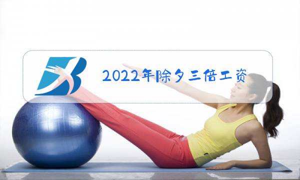 2022年除夕三倍工资图片