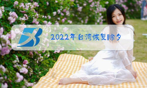 2022年台湾恢复除夕假期!图片