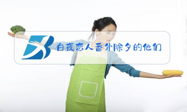 白夜恋人番外除夕的他们图片