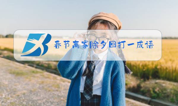 春节离家除夕回打一成语谜底为图片