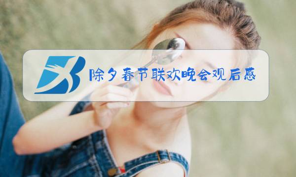 除夕春节联欢晚会观后感图片
