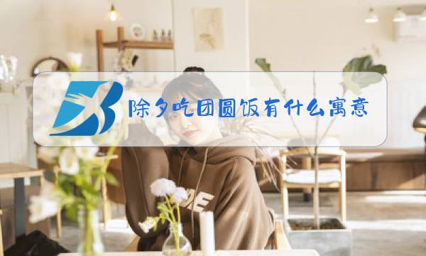 除夕吃团圆饭有什么寓意?图片