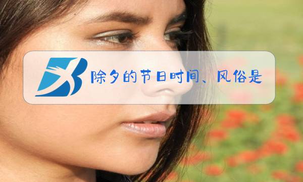 除夕的节日时间、风俗是什么图片