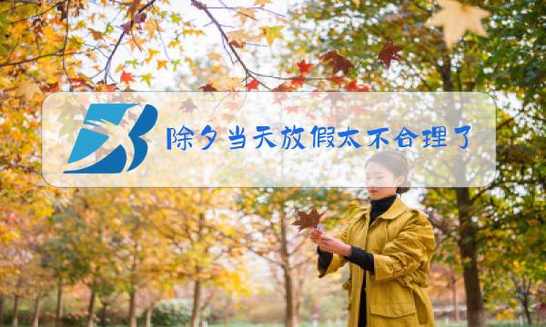 除夕当天放假太不合理了,应该提前图片