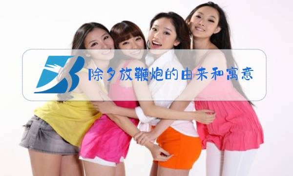 除夕放鞭炮的由来和寓意图片