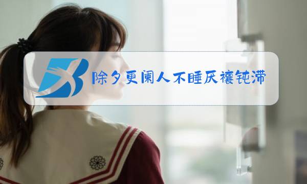 除夕更阑人不睡厌禳钝滞迎新岁翻译图片