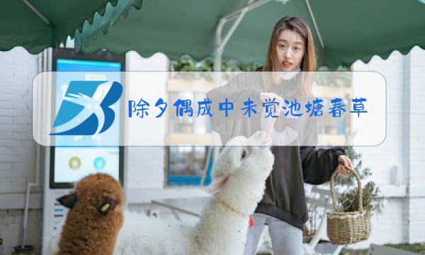 除夕偶成中未觉池塘春草梦化用的是谁的诗句图片