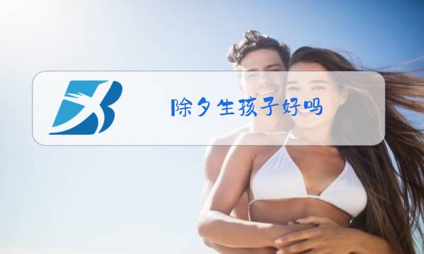 除夕生孩子好吗?有什么命?图片
