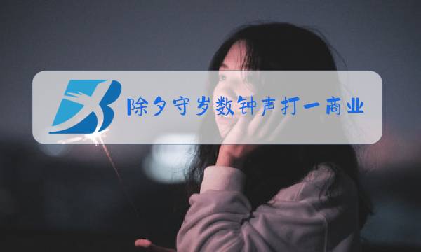 除夕守岁数钟声打一商业成语图片