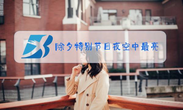 除夕特别节目夜空中最亮的星图片