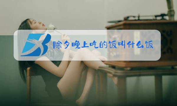 除夕晚上吃的饭叫什么饭?图片