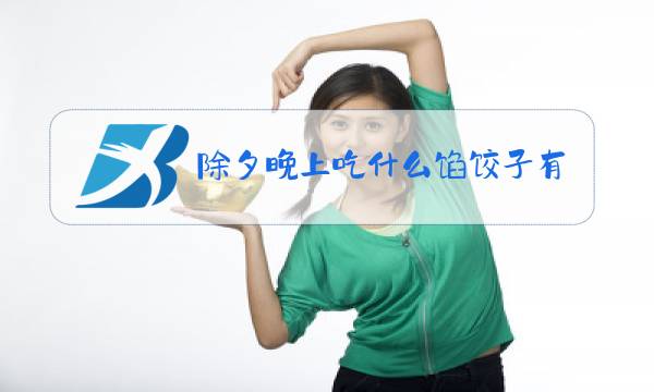 除夕晚上吃什么馅饺子有讲究图片