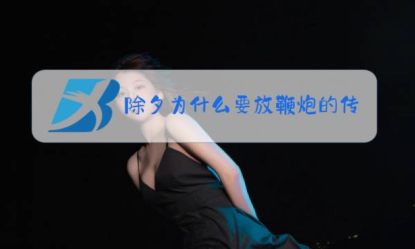 除夕为什么要放鞭炮的传说视频图片