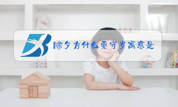 除夕为什么要守岁寓意是什么600字图片