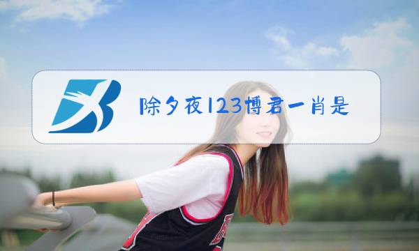 除夕夜123博君一肖是真的图片