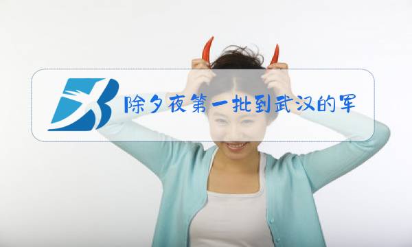 除夕夜第一批到武汉的军医:院长是谁图片