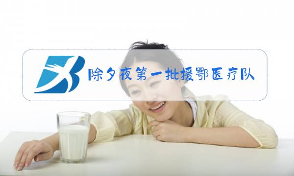 除夕夜第一批援鄂医疗队视频图片