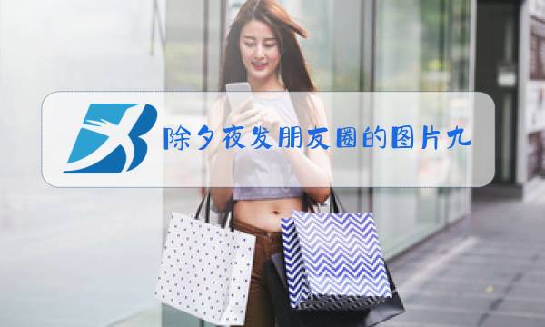 除夕夜发朋友圈的图片九宫格图片