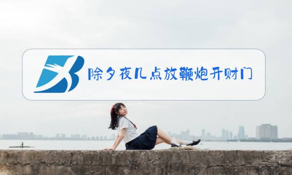 除夕夜几点放鞭炮开财门图片