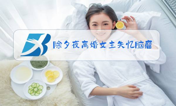 除夕夜离婚女主失忆脑瘤小说图片