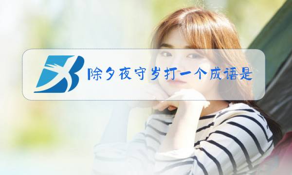 除夕夜守岁打一个成语是什么成语图片