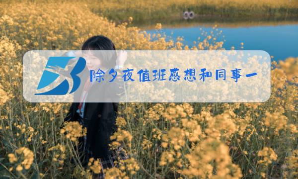 除夕夜值班感想和同事一起过年图片