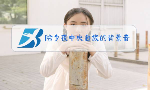 除夕夜中央台放的背景音乐图片