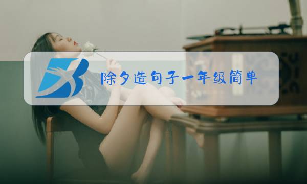 除夕造句子一年级简单图片