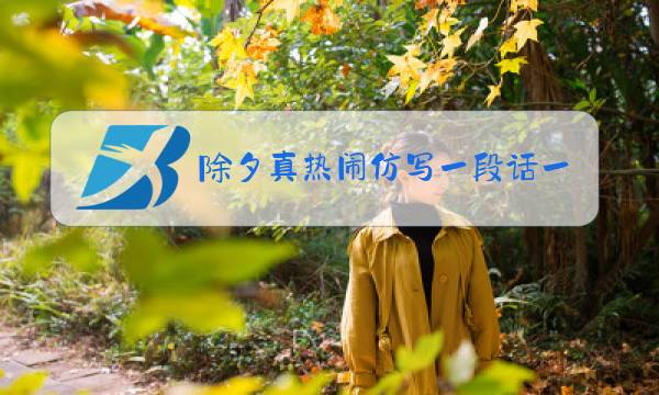 除夕真热闹仿写一段话一百字图片