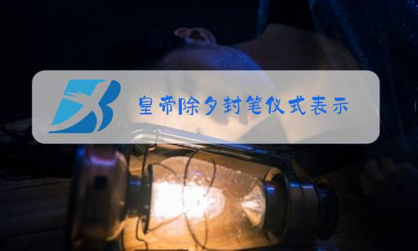 皇帝除夕封笔仪式表示图片