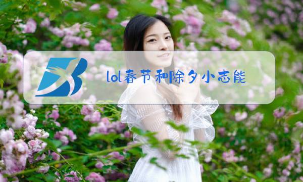 lol春节和除夕小志能抽到吗图片