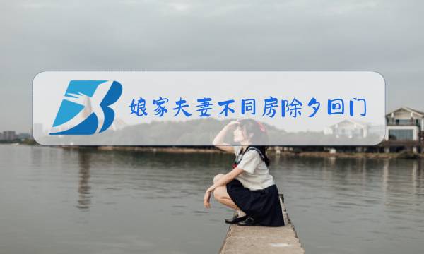 娘家夫妻不同房除夕回门父母恨是什么意思图片