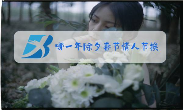 哪一年除夕春节情人节挨着图片