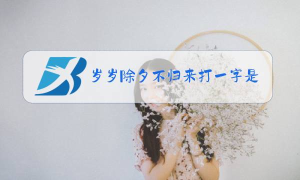 岁岁除夕不归来打一字是什么图片
