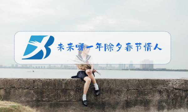 未来哪一年除夕春节情人节连着图片