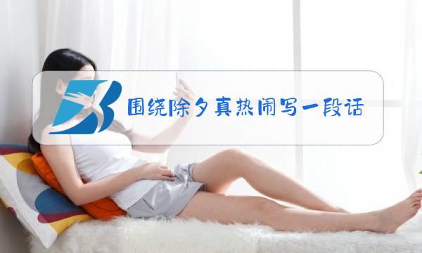围绕除夕真热闹写一段话200字图片