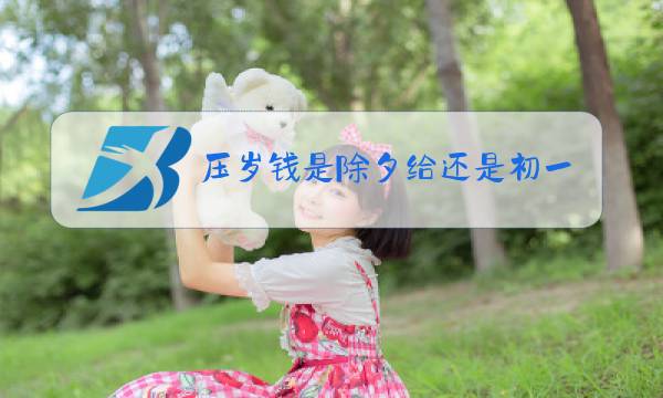 压岁钱是除夕给还是初一给图片
