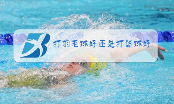 打羽毛球好还是打篮球好长高图片