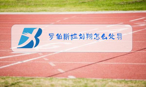 罗伯斯拉刘翔怎么处罚图片