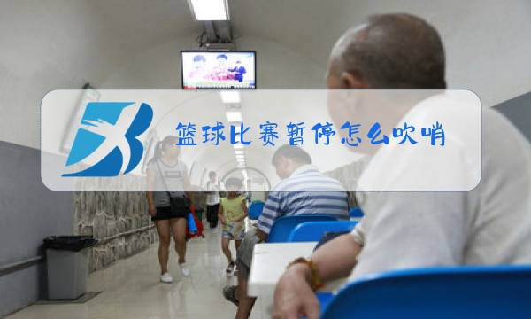 篮球比赛暂停怎么吹哨图片