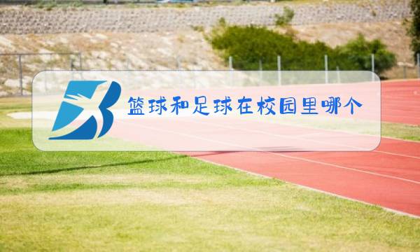 篮球和足球在校园里哪个更受欢迎图片